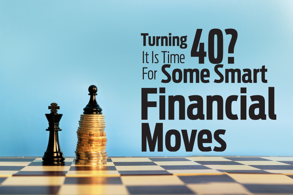 Turning 40?It Is Time For Some Smart Financial Moves